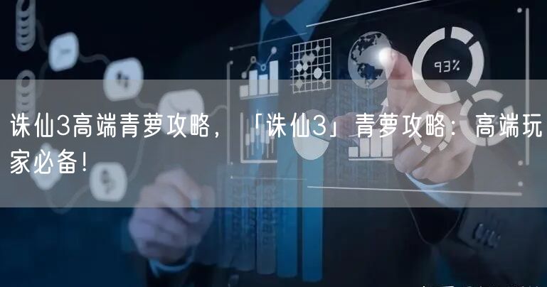 诛仙3高端青萝攻略，「诛仙3」青萝攻略：高端玩家必备！