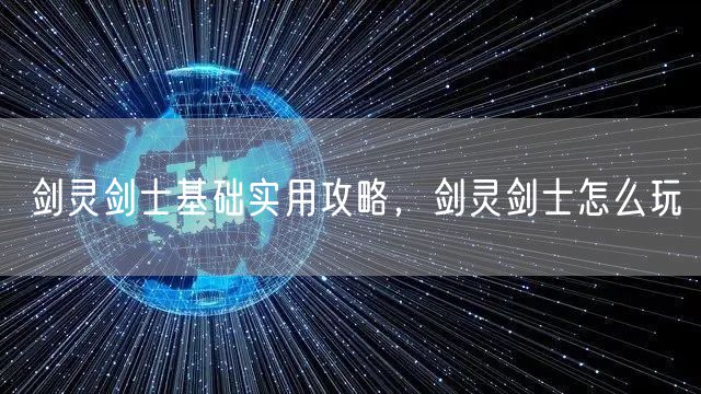 剑灵剑士基础实用攻略，剑灵剑士怎么玩