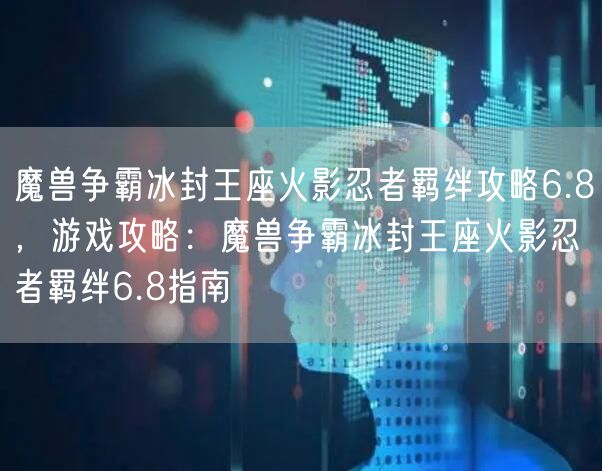 魔兽争霸冰封王座火影忍者羁绊攻略6.8，游戏攻略：魔兽争霸冰封王座火影忍者羁绊6.8指南