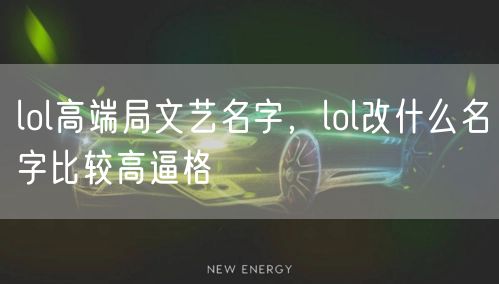 lol高端局文艺名字，lol改什么名字比较高逼格