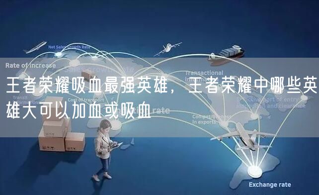 王者荣耀吸血最强英雄,王者荣耀中哪些英雄大可以加血或吸血