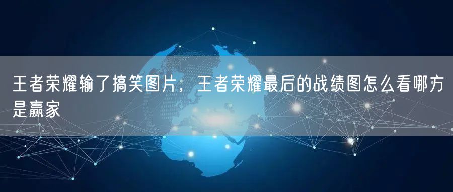 王者荣耀输了搞笑图片，王者荣耀最后的战绩图怎么看哪方是赢家