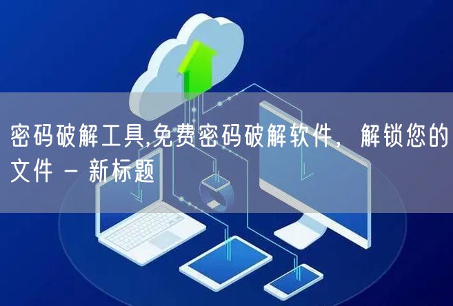 密码破解工具,免费密码破解软件，解锁您的文件 - 新标题