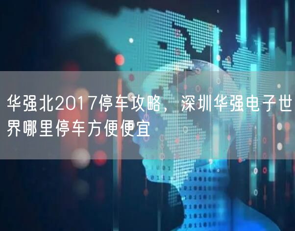 华强北2017停车攻略,深圳华强电子世界哪里停车方便便宜