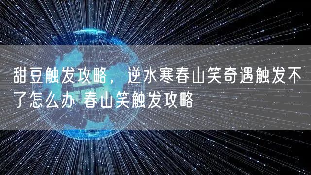 甜豆触发攻略，逆水寒春山笑奇遇触发不了怎么办 春山笑触发攻略