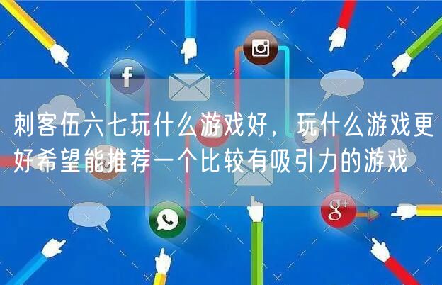 刺客伍六七玩什么游戏好，玩什么游戏更好希望能推荐一个比较有吸引力的游戏