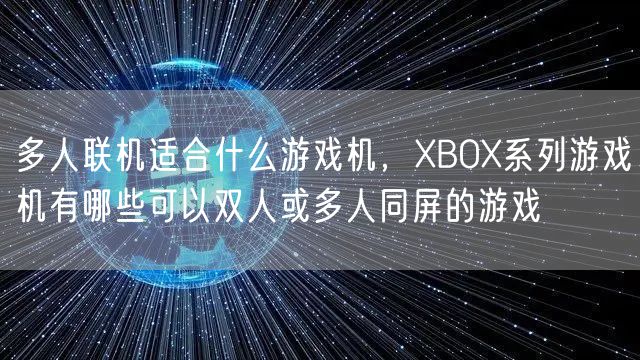 多人联机适合什么游戏机，XBOX系列游戏机有哪些可以双人或多人同屏的游戏