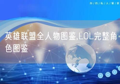 英雄联盟全人物图鉴,LOL完整角色图鉴