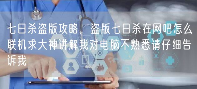七日杀盗版攻略，盗版七日杀在网吧怎么联机求大神讲解我对电脑不熟悉请仔细告诉我