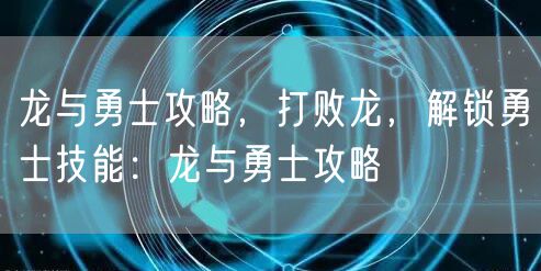 龙与勇士攻略,打败龙,解锁勇士技能:龙与勇士攻略