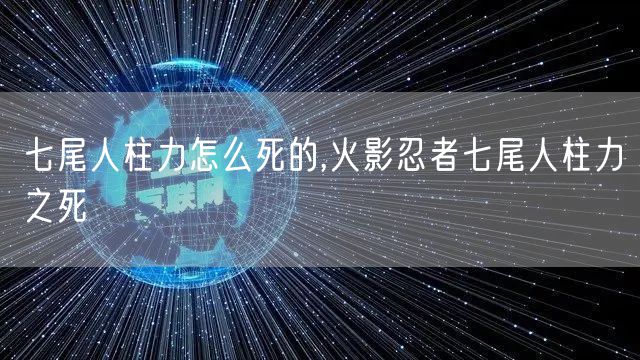 七尾人柱力怎么死的,火影忍者七尾人柱力之死