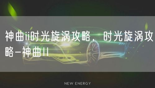 神曲ii时光旋涡攻略,时光旋涡攻略-神曲II