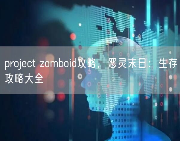 project zomboid攻略，恶灵末日：生存攻略大全