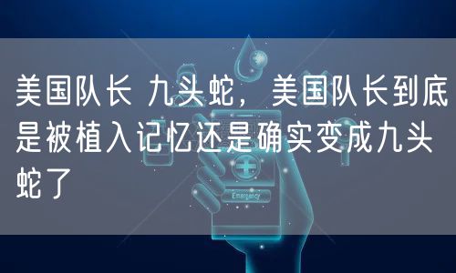 美国队长 九头蛇，美国队长到底是被植入记忆还是确实变成九头蛇了