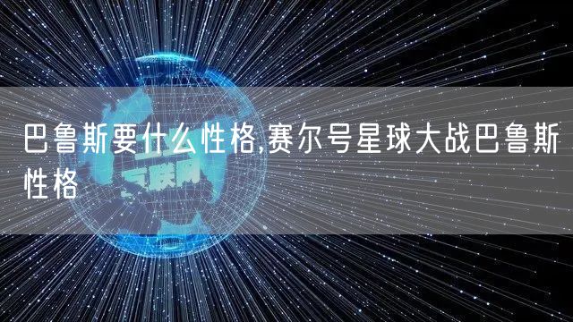 巴鲁斯要什么性格,赛尔号星球大战巴鲁斯性格