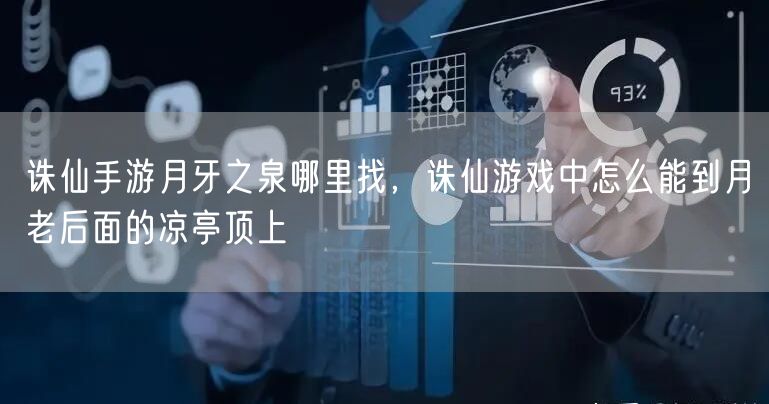 诛仙手游月牙之泉哪里找，诛仙游戏中怎么能到月老后面的凉亭顶上