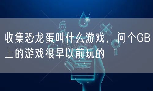 收集恐龙蛋叫什么游戏,问个GB上的游戏很早以前玩的