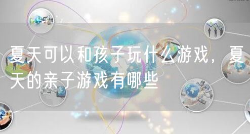 夏天可以和孩子玩什么游戏,夏天的亲子游戏有哪些