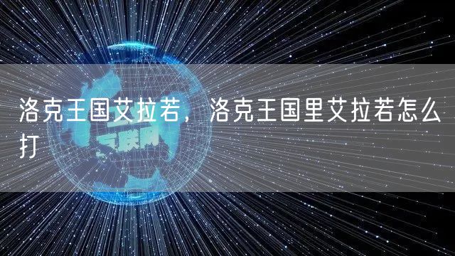洛克王国艾拉若,洛克王国里艾拉若怎么打