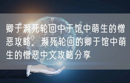 卿于濒死轮回中于馆中萌生的憎恶攻略,濒死轮回的卿于馆中萌生的憎恶中文攻略分享