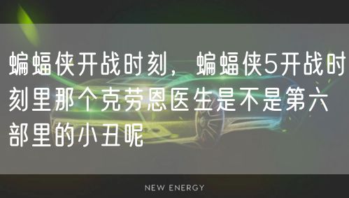 蝙蝠侠开战时刻，蝙蝠侠5开战时刻里那个克劳恩医生是不是第六部里的小丑呢