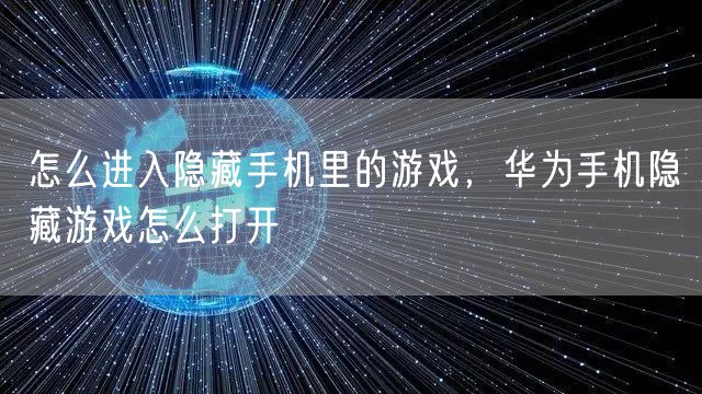 怎么进入隐藏手机里的游戏,华为手机隐藏游戏怎么打开