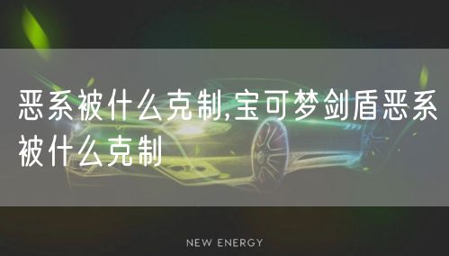 恶系被什么克制,宝可梦剑盾恶系被什么克制