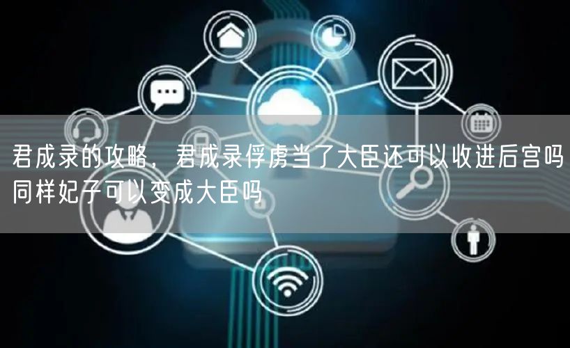 君成录的攻略，君成录俘虏当了大臣还可以收进后宫吗同样妃子可以变成大臣吗