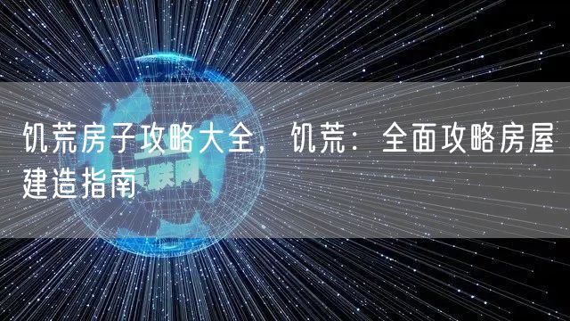 饥荒房子攻略大全,饥荒:全面攻略房屋建造指南