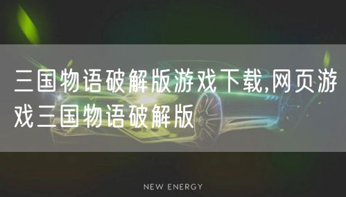 三国物语破解版游戏下载,网页游戏三国物语破解版