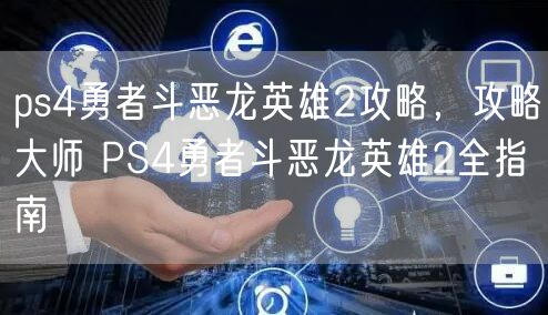 ps4勇者斗恶龙英雄2攻略，攻略大师 PS4勇者斗恶龙英雄2全指南