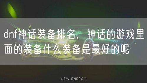 dnf神话装备排名,神话的游戏里面的装备什么装备是最好的呢