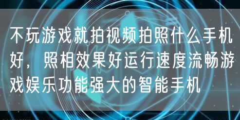 不玩游戏就拍视频拍照什么手机好，照相效果好运行速度流畅游戏娱乐功能强大的智能手机