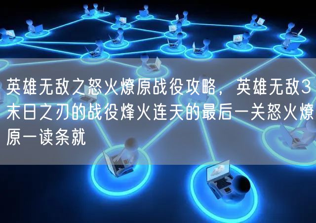 英雄无敌之怒火燎原战役攻略,英雄无敌3末日之刃的战役烽火连天的最后一关怒火燎原一读条就