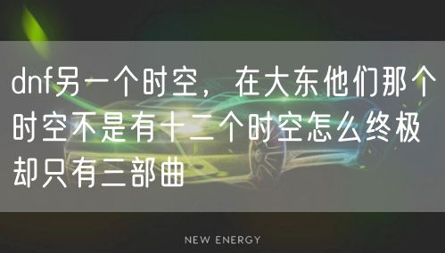 dnf另一个时空,在大东他们那个时空不是有十二个时空怎么终极却只有三部曲