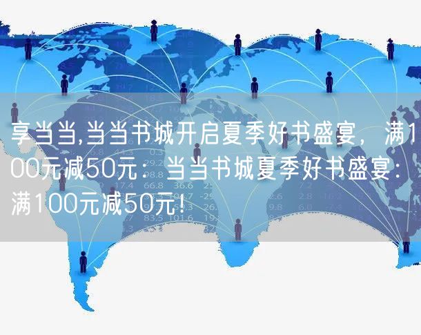 享当当,当当书城开启夏季好书盛宴，满100元减50元：当当书城夏季好书盛宴：满100元减50元！