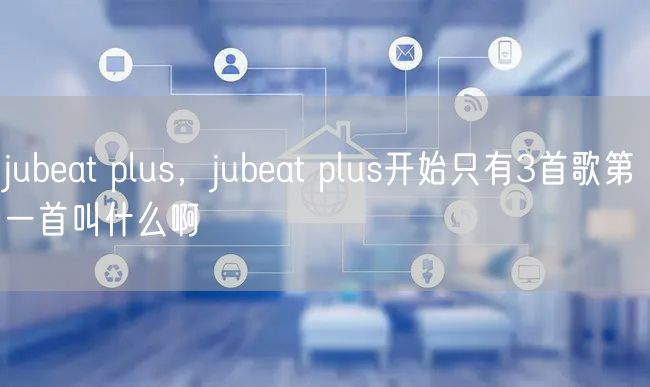 jubeat plus，jubeat plus开始只有3首歌第一首叫什么啊
