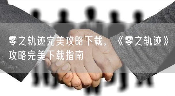 零之轨迹完美攻略下载，《零之轨迹》攻略完美下载指南