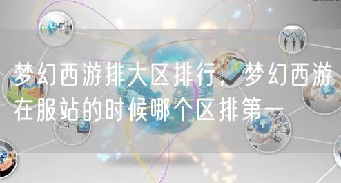 梦幻西游排大区排行，梦幻西游在服站的时候哪个区排第一