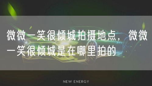 微微一笑很倾城拍摄地点,微微一笑很倾城是在哪里拍的