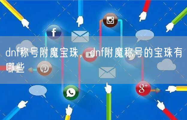 dnf称号附魔宝珠，dnf附魔称号的宝珠有哪些