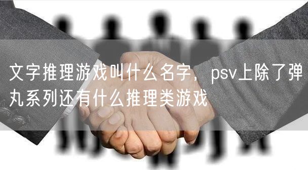 文字推理游戏叫什么名字，psv上除了弹丸系列还有什么推理类游戏