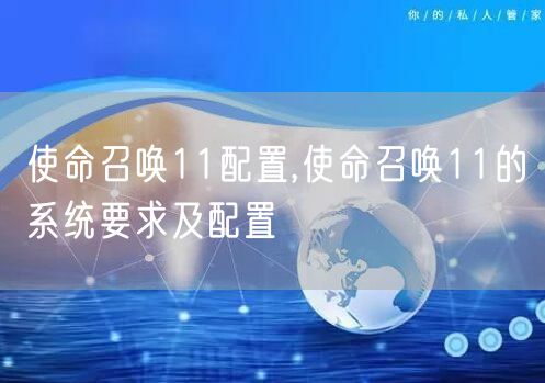 使命召唤11配置,使命召唤11的系统要求及配置