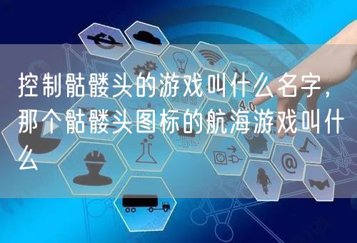 控制骷髅头的游戏叫什么名字，那个骷髅头图标的航海游戏叫什么