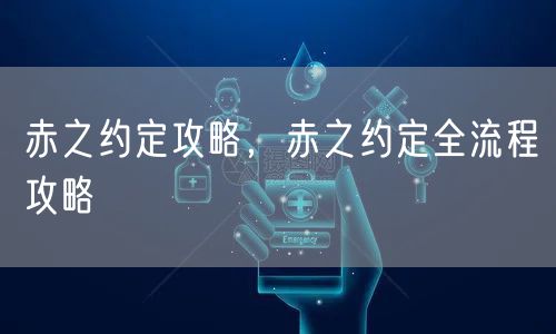 赤之约定攻略，赤之约定全流程攻略