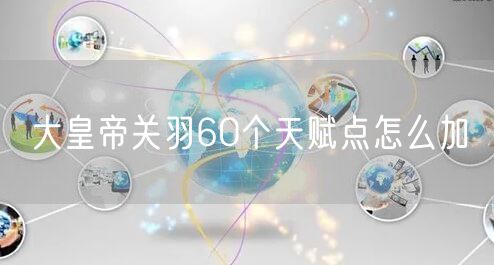 大皇帝关羽60个天赋点怎么加