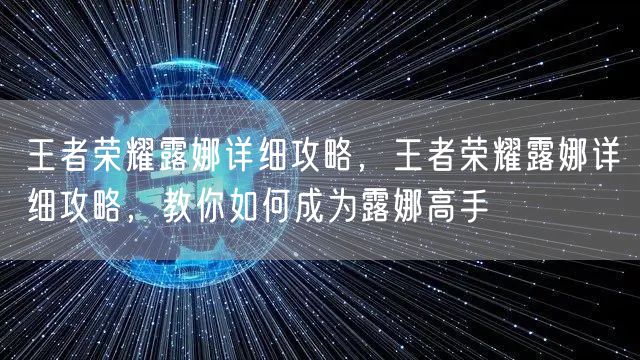 王者荣耀露娜详细攻略，王者荣耀露娜详细攻略，教你如何成为露娜高手