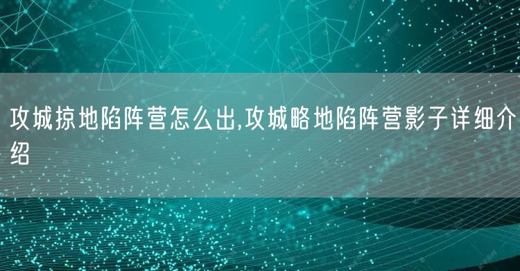 攻城掠地陷阵营怎么出,攻城略地陷阵营影子详细介绍