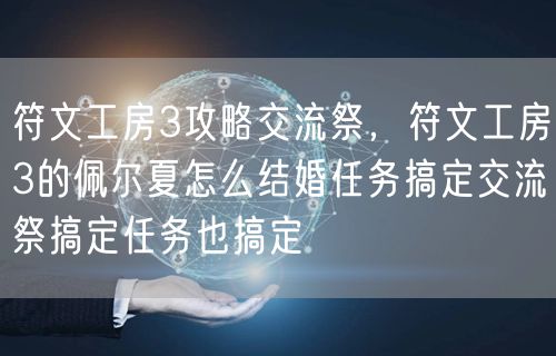 符文工房3攻略交流祭，符文工房3的佩尔夏怎么结婚任务搞定交流祭搞定任务也搞定