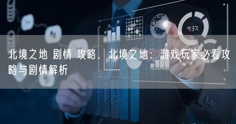 北境之地 剧情 攻略，北境之地：游戏玩家必看攻略与剧情解析